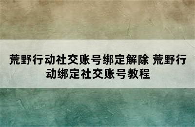 荒野行动社交账号绑定解除 荒野行动绑定社交账号教程